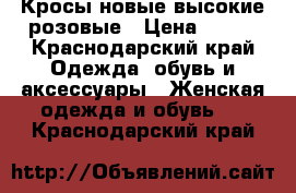 Кросы новые высокие розовые › Цена ­ 600 - Краснодарский край Одежда, обувь и аксессуары » Женская одежда и обувь   . Краснодарский край